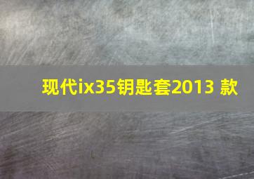 现代ix35钥匙套2013 款